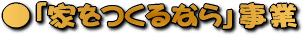 ｢家をつくるなら｣事業
